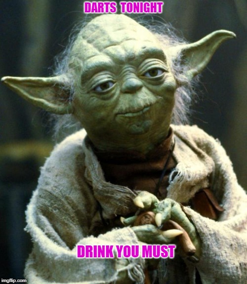 Star Wars Yoda Meme | DARTS  TONIGHT; DRINK YOU MUST | image tagged in memes,star wars yoda | made w/ Imgflip meme maker