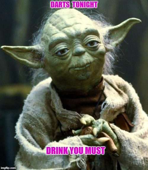 Star Wars Yoda | DARTS  TONIGHT; DRINK YOU MUST | image tagged in memes,star wars yoda | made w/ Imgflip meme maker