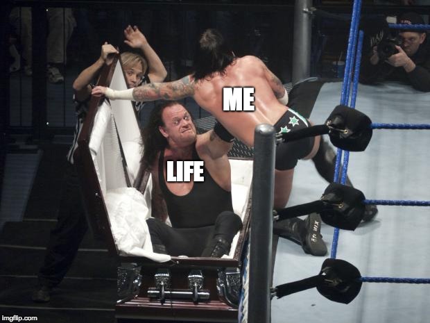 WWE  Undertaker | ME; LIFE | image tagged in wwe  undertaker | made w/ Imgflip meme maker