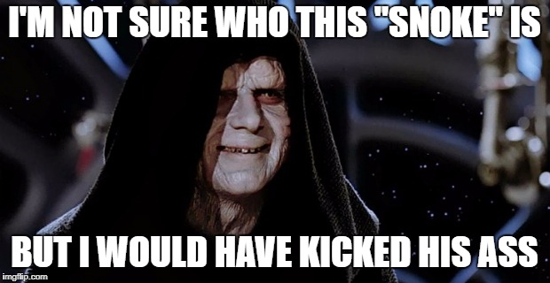 Emperor Rules!! | I'M NOT SURE WHO THIS "SNOKE" IS; BUT I WOULD HAVE KICKED HIS ASS | image tagged in star wars emperor,disney killed star wars | made w/ Imgflip meme maker