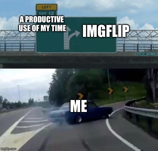 Left Exit 12 Off Ramp | A PRODUCTIVE USE OF MY TIME; IMGFLIP; ME | image tagged in memes,left exit 12 off ramp | made w/ Imgflip meme maker