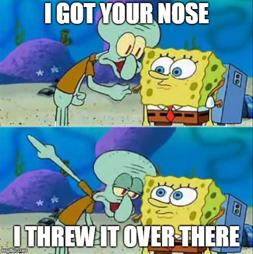 Talk To Spongebob | I GOT YOUR NOSE; I THREW IT OVER THERE | image tagged in memes,talk to spongebob | made w/ Imgflip meme maker