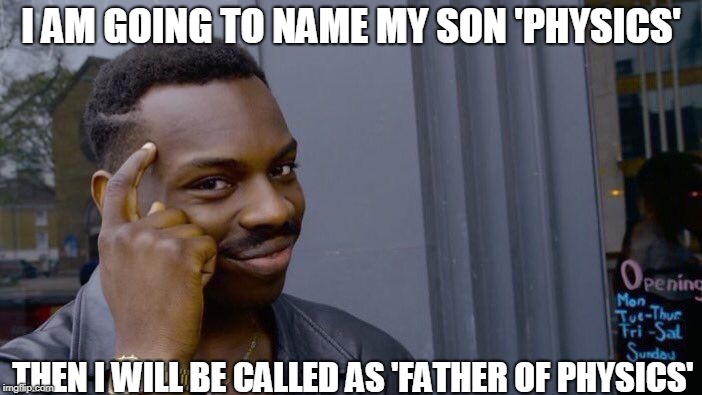 Great Idea!!! | I AM GOING TO NAME MY SON 'PHYSICS'; THEN I WILL BE CALLED AS 'FATHER OF PHYSICS' | image tagged in memes,roll safe think about it | made w/ Imgflip meme maker