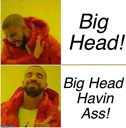Roasting | 2015-2018*adds “Havin Ass”* +70 Points! | Big Head! Big Head Havin Ass! | image tagged in drake hotline approves,dank memes,havin ass,roasting,so true memes,2018 | made w/ Imgflip meme maker