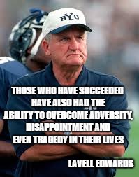 LaVell Edwards | THOSE WHO HAVE SUCCEEDED HAVE ALSO HAD THE ABILITY TO OVERCOME ADVERSITY, DISAPPOINTMENT AND EVEN TRAGEDY IN THEIR LIVES; LAVELL EDWARDS | image tagged in lavell edwards | made w/ Imgflip meme maker