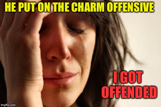 Smooth operator you aren't. | HE PUT ON THE CHARM OFFENSIVE; I GOT OFFENDED | image tagged in memes,first world problems,funny,offensive | made w/ Imgflip meme maker