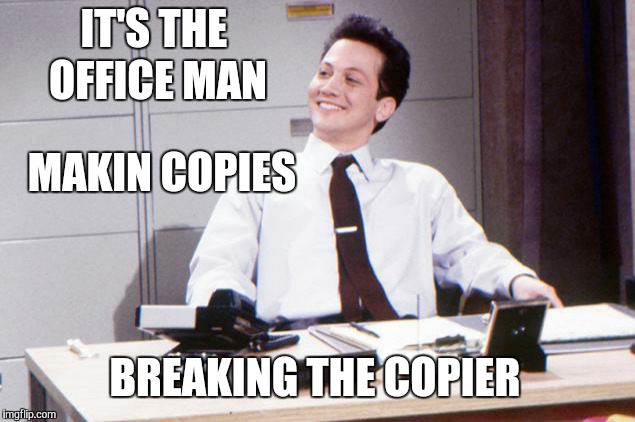 MAKIN COPIES BREAKING THE COPIER IT'S THE OFFICE MAN | made w/ Imgflip meme maker