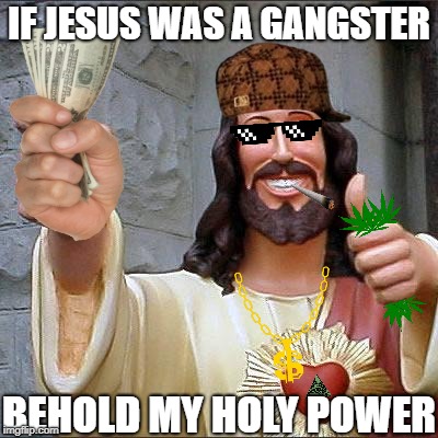 Dank Jesus | IF JESUS WAS A GANGSTER; BEHOLD MY HOLY POWER | image tagged in memes,buddy christ,scumbag | made w/ Imgflip meme maker