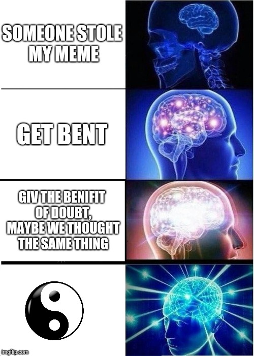 Expanding Brain Meme | SOMEONE STOLE MY MEME; GET BENT; GIV THE BENIFIT OF DOUBT, MAYBE WE THOUGHT THE SAME THING | image tagged in memes,expanding brain | made w/ Imgflip meme maker