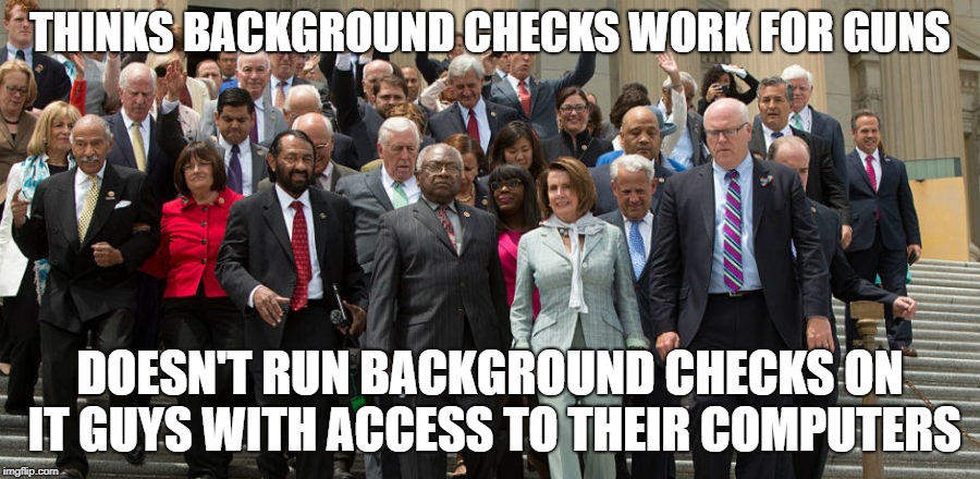 THINKS BACKGROUND CHECKS WORK FOR GUNS; DOESN'T RUN BACKGROUND CHECKS ON IT GUYS WITH ACCESS TO THEIR COMPUTERS | made w/ Imgflip meme maker