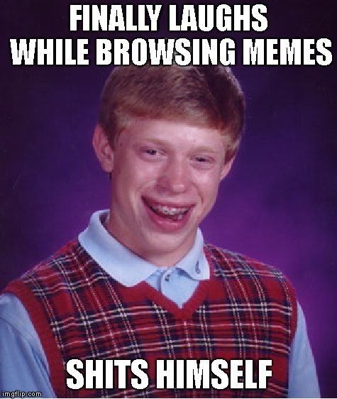 Bad Luck Brian Meme | FINALLY LAUGHS WHILE BROWSING MEMES SHITS HIMSELF | image tagged in memes,bad luck brian | made w/ Imgflip meme maker