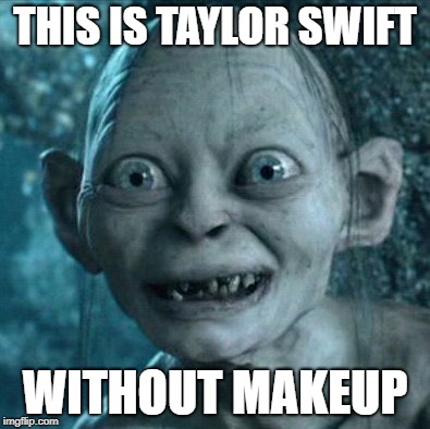 Gollum Meme | THIS IS TAYLOR SWIFT; WITHOUT MAKEUP | image tagged in memes,gollum | made w/ Imgflip meme maker