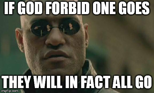 Matrix Morpheus Meme | IF GOD FORBID ONE GOES THEY WILL IN FACT ALL GO | image tagged in memes,matrix morpheus | made w/ Imgflip meme maker