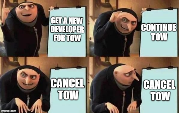 Gru's Plan Meme | GET A NEW DEVELOPER FOR TOW; CONTINUE TOW; CANCEL TOW; CANCEL TOW | image tagged in gru's plan,scumbag | made w/ Imgflip meme maker