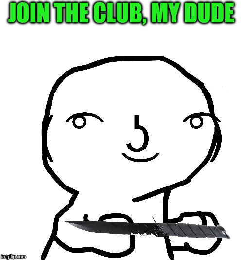 JOIN THE CLUB, MY DUDE | made w/ Imgflip meme maker