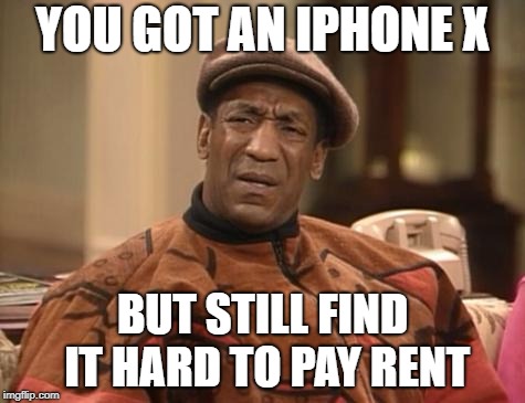 Bill Cosby confused | YOU GOT AN IPHONE X; BUT STILL FIND IT HARD TO PAY RENT | image tagged in bill cosby confused | made w/ Imgflip meme maker