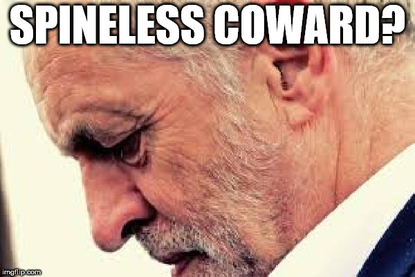 Is Corbyn a spineless coward? | SPINELESS COWARD? | image tagged in corbyn eww,vote corbyn,party of haters,communist socialist,syria russia,momentum | made w/ Imgflip meme maker
