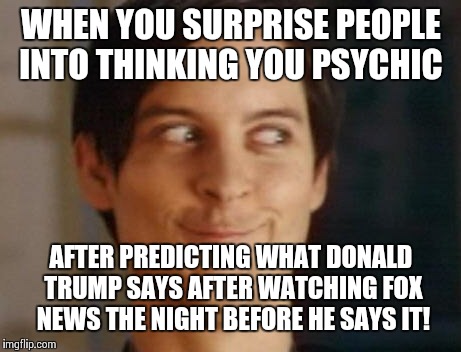 Spiderman Peter Parker Meme | WHEN YOU SURPRISE PEOPLE INTO THINKING YOU PSYCHIC; AFTER PREDICTING WHAT DONALD TRUMP SAYS AFTER WATCHING FOX NEWS THE NIGHT BEFORE HE SAYS IT! | image tagged in memes,spiderman peter parker,donald trump,fox news,republicans,robert mueller | made w/ Imgflip meme maker