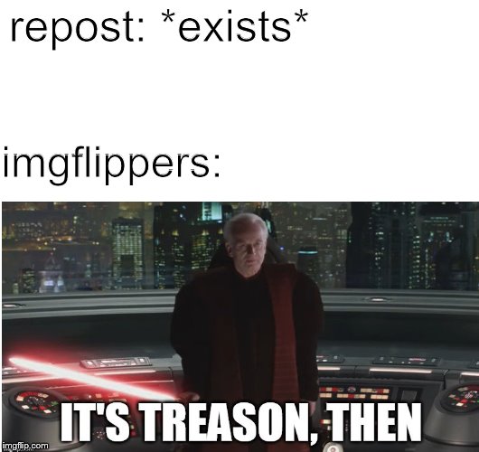It's upvote, then | repost: *exists*; imgflippers: | image tagged in memes,star wars prequels,star wars,reposts | made w/ Imgflip meme maker
