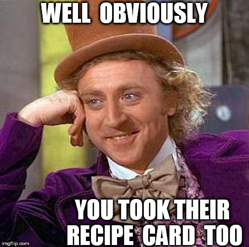 Creepy Condescending Wonka Meme | WELL  OBVIOUSLY YOU TOOK THEIR  RECIPE  CARD  TOO | image tagged in memes,creepy condescending wonka | made w/ Imgflip meme maker