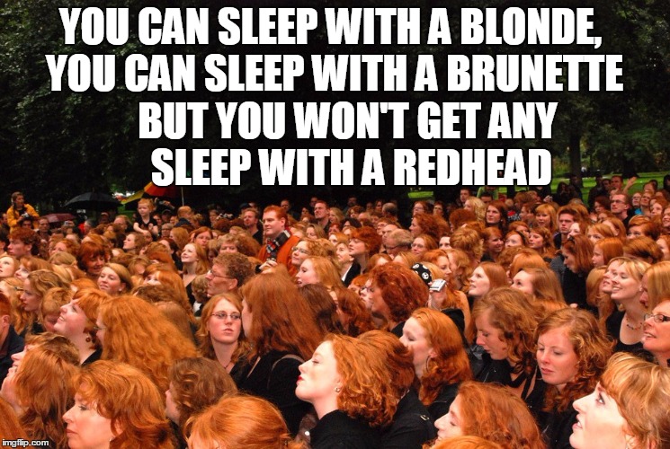 YOU CAN SLEEP WITH A BLONDE, YOU CAN SLEEP WITH A BRUNETTE; BUT YOU WON'T GET ANY SLEEP WITH A REDHEAD | image tagged in redhead sleep girls | made w/ Imgflip meme maker