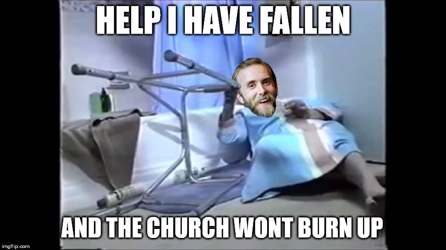 The mighty have fallen |  HELP I HAVE FALLEN; AND THE CHURCH WONT BURN UP | image tagged in varg,pensioner,fall down,let the bodies hit the floor,church,arson | made w/ Imgflip meme maker