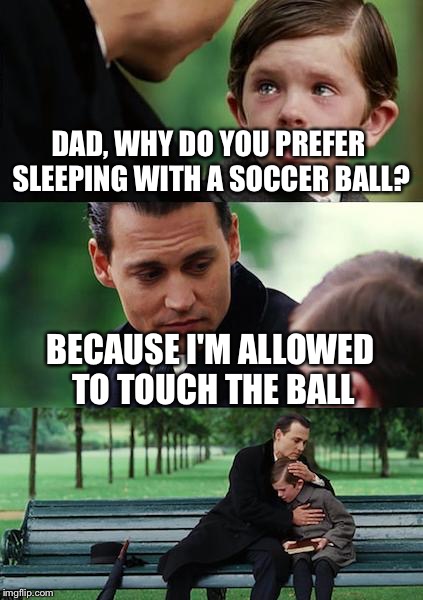 Finding Neverland Meme | DAD, WHY DO YOU PREFER SLEEPING WITH A SOCCER BALL? BECAUSE I'M ALLOWED TO TOUCH THE BALL | image tagged in memes,finding neverland | made w/ Imgflip meme maker