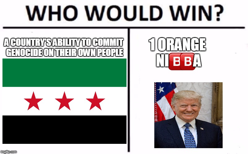 Go Trump! | A COUNTRY'S ABILITY TO COMMIT GENOCIDE ON THEIR OWN PEOPLE; 1 ORANGE NI         A | image tagged in memes,who would win,funny,trump,syria,dank memes | made w/ Imgflip meme maker