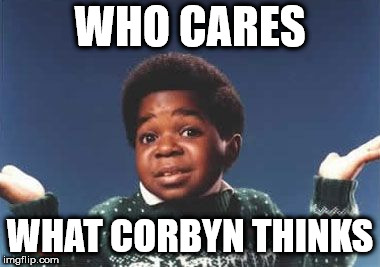 Who cares what Corbyn thinks | WHO CARES; WHAT CORBYN THINKS | image tagged in corbyn eww,party of haters,communist socialist,syria russia,momentum,vote corbyn | made w/ Imgflip meme maker