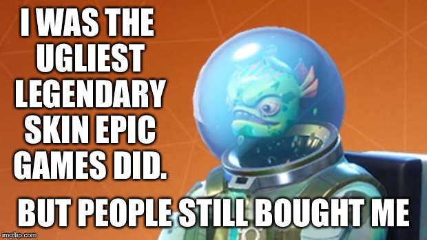 I WAS THE UGLIEST LEGENDARY SKIN EPIC GAMES DID. BUT PEOPLE STILL BOUGHT ME | image tagged in fortnite meme | made w/ Imgflip meme maker