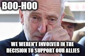 Corbyn - Syria - Boo-hoo | BOO-HOO; WE WEREN'T INVOLVED IN THE DECISION TO SUPPORT OUR ALLIES | image tagged in corbyn cry,corbyn eww,communist socialist,spineless coward,syria russia,party of haters | made w/ Imgflip meme maker