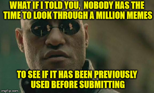 Morpheus Says Got A Meme, Go For It | WHAT IF I TOLD YOU,  NOBODY HAS THE TIME TO LOOK THROUGH A MILLION MEMES; TO SEE IF IT HAS BEEN PREVIOUSLY USED BEFORE SUBMITTING | image tagged in memes,matrix morpheus,what could go wrong | made w/ Imgflip meme maker