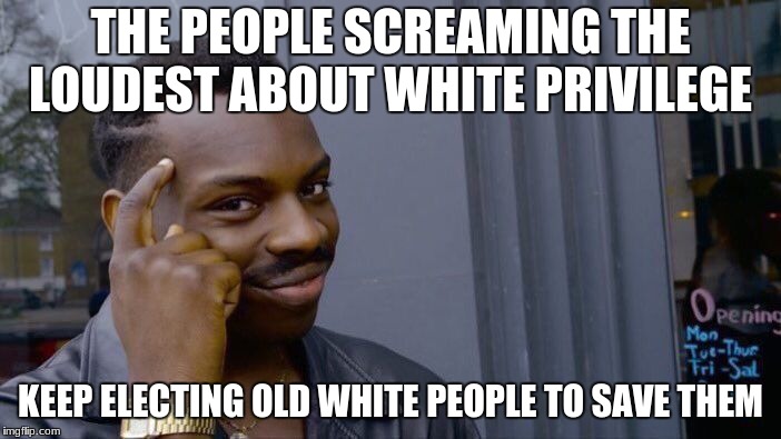 Roll Safe Think About It Meme | THE PEOPLE SCREAMING THE LOUDEST ABOUT WHITE PRIVILEGE; KEEP ELECTING OLD WHITE PEOPLE TO SAVE THEM | image tagged in memes,roll safe think about it | made w/ Imgflip meme maker