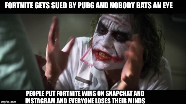 And everybody loses their minds | FORTNITE GETS SUED BY PUBG AND NOBODY BATS AN EYE; PEOPLE PUT FORTNITE WINS ON SNAPCHAT AND INSTAGRAM AND EVERYONE LOSES THEIR MINDS | image tagged in memes,and everybody loses their minds | made w/ Imgflip meme maker