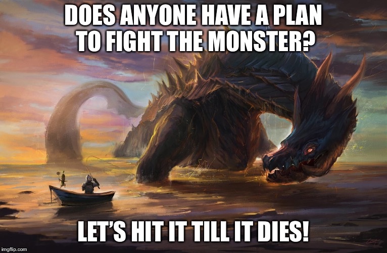 Big monster meme | DOES ANYONE HAVE A PLAN TO FIGHT THE MONSTER? LET’S HIT IT TILL IT DIES! | image tagged in big monster meme | made w/ Imgflip meme maker