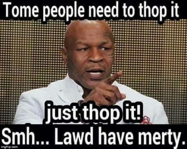 mike  thays  juth  thop it! | ..        . | image tagged in mike  tyson  thaid  thop it | made w/ Imgflip meme maker