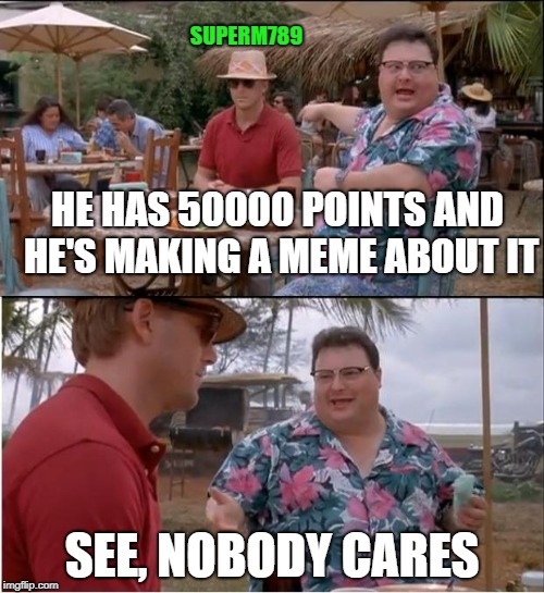 See Nobody Cares | SUPERM789; HE HAS 50000 POINTS AND HE'S MAKING A MEME ABOUT IT; SEE, NOBODY CARES | image tagged in memes,see nobody cares,50k,50000 points,points | made w/ Imgflip meme maker