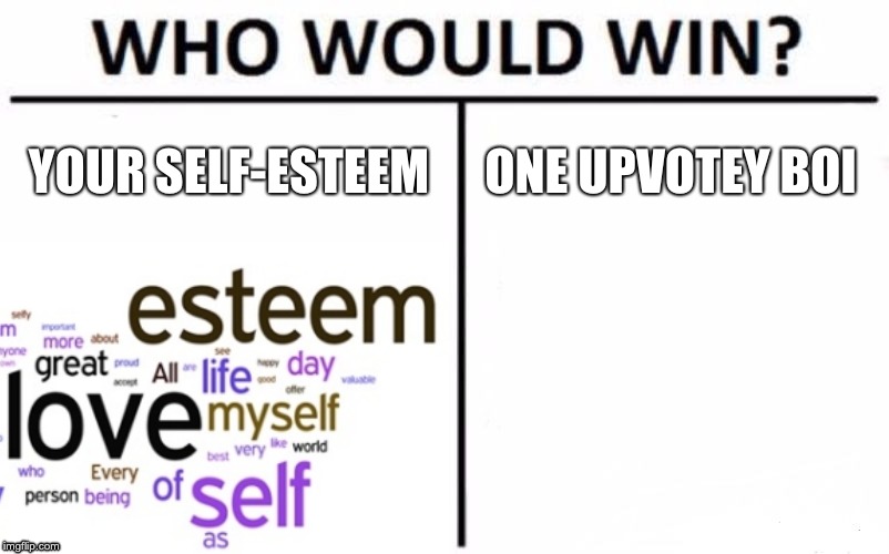 IMGflip | YOUR SELF-ESTEEM; ONE UPVOTEY BOI | image tagged in imgflip,who would win,upvotes | made w/ Imgflip meme maker