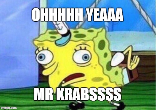 Mocking Spongebob | OHHHHH YEAAA; MR KRABSSSS | image tagged in memes,mocking spongebob | made w/ Imgflip meme maker