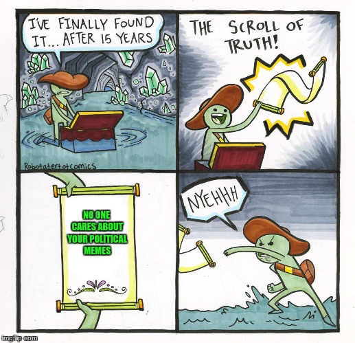 It's true. | NO ONE CARES ABOUT YOUR POLITICAL MEMES | image tagged in memes,the scroll of truth,truth | made w/ Imgflip meme maker