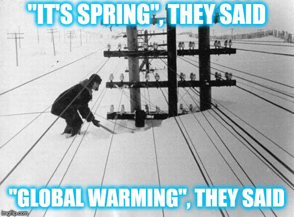 Will winter ever end? | "IT'S SPRING", THEY SAID; "GLOBAL WARMING", THEY SAID | image tagged in spring,winter,pipe_picasso,global warming | made w/ Imgflip meme maker