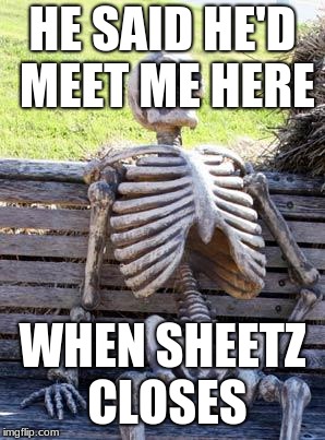 if only he knew | HE SAID HE'D MEET ME HERE; WHEN SHEETZ CLOSES | image tagged in memes,waiting skeleton | made w/ Imgflip meme maker