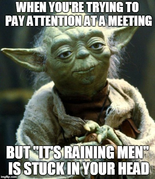 Star Wars Yoda Meme | WHEN YOU'RE TRYING TO PAY ATTENTION AT A MEETING; BUT "IT'S RAINING MEN" IS STUCK IN YOUR HEAD | image tagged in memes,star wars yoda,distraction | made w/ Imgflip meme maker