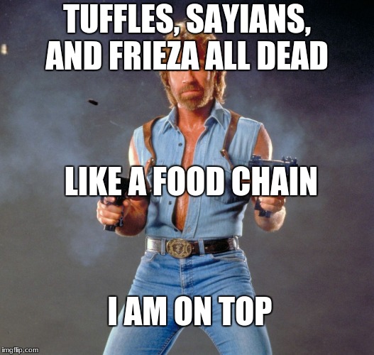 Chuck Norris Guns | TUFFLES, SAYIANS, AND FRIEZA ALL DEAD; LIKE A FOOD CHAIN; I AM ON TOP | image tagged in memes,chuck norris guns,chuck norris | made w/ Imgflip meme maker