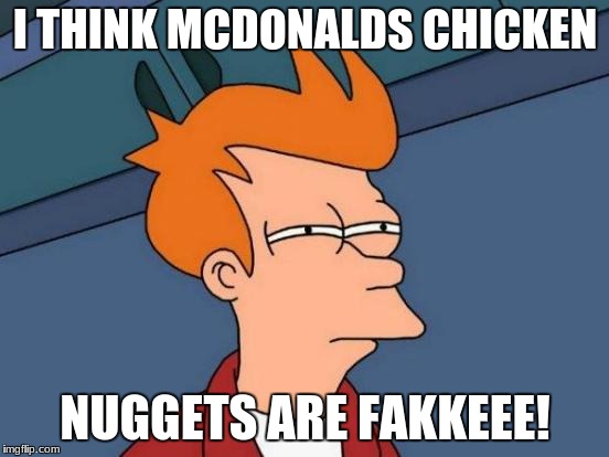 Futurama Fry Meme | I THINK MCDONALDS CHICKEN; NUGGETS ARE FAKKEEE! | image tagged in memes,futurama fry | made w/ Imgflip meme maker