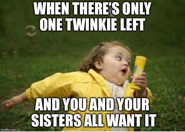 Chubby Bubbles Girl Meme | WHEN THERE’S ONLY ONE TWINKIE LEFT; AND YOU AND YOUR SISTERS ALL WANT IT | image tagged in memes,chubby bubbles girl | made w/ Imgflip meme maker