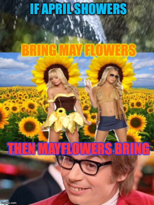 Spring is in the air!  Yeah, baby! | IF APRIL SHOWERS; BRING MAY FLOWERS; THEN MAYFLOWERS BRING | image tagged in austin powers,springtime,hot girl,oh yeah,funny memes | made w/ Imgflip meme maker