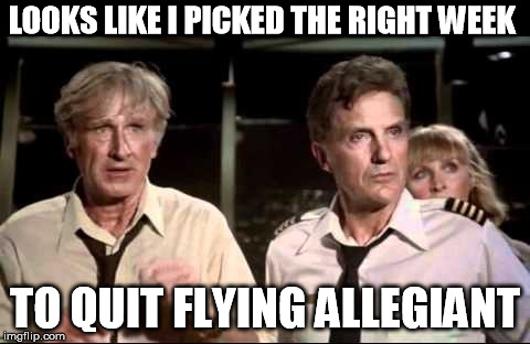 Allegiant | LOOKS LIKE I PICKED THE RIGHT WEEK; TO QUIT FLYING ALLEGIANT | image tagged in airplane wrong week,allegiant,flying | made w/ Imgflip meme maker