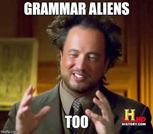 Ancient Aliens Meme | GRAMMAR ALIENS TOO | image tagged in memes,ancient aliens | made w/ Imgflip meme maker