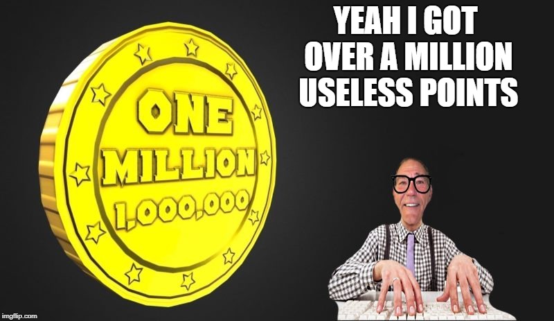 Yeah I got over a million! | YEAH I GOT OVER A MILLION USELESS POINTS | image tagged in million,and the points don't matter | made w/ Imgflip meme maker